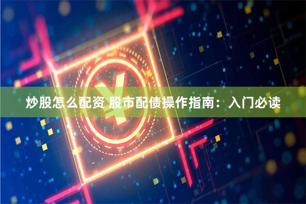 炒股怎么配资 股市配债操作指南：入门必读