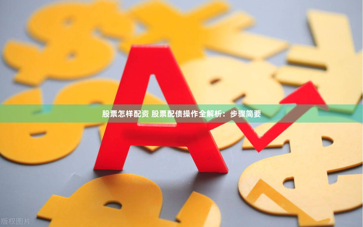 股票怎样配资 股票配债操作全解析：步骤简要