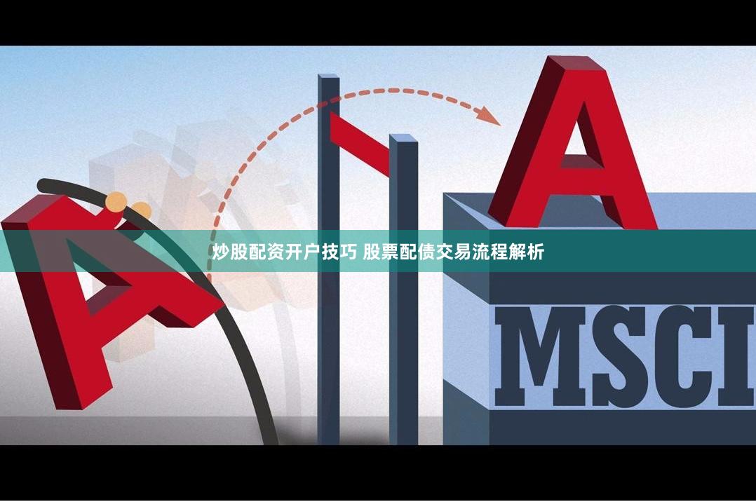 炒股配资开户技巧 股票配债交易流程解析