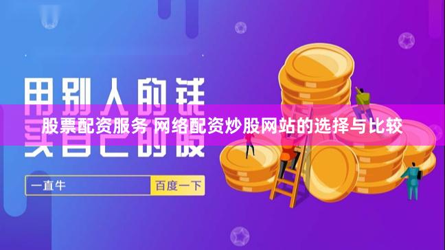 股票配资服务 网络配资炒股网站的选择与比较