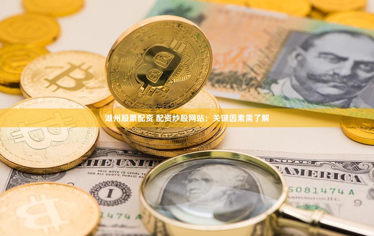 湖州股票配资 配资炒股网站：关键因素需了解