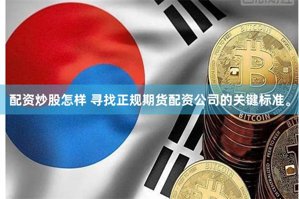 配资炒股怎样 寻找正规期货配资公司的关键标准。