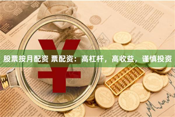 股票按月配资 票配资：高杠杆，高收益，谨慎投资
