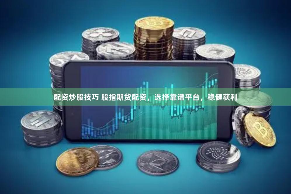 配资炒股技巧 股指期货配资，选择靠谱平台，稳健获利