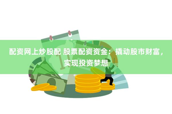 配资网上炒股配 股票配资资金：撬动股市财富，实现投资梦想