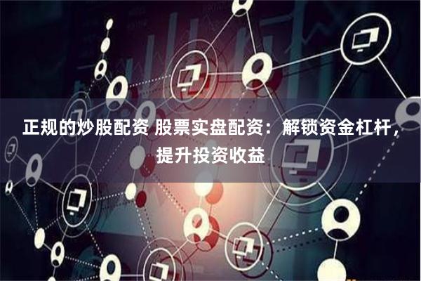 正规的炒股配资 股票实盘配资：解锁资金杠杆，提升投资收益