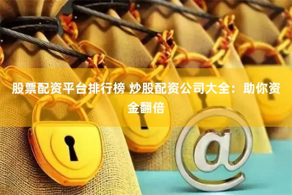 股票配资平台排行榜 炒股配资公司大全：助你资金翻倍