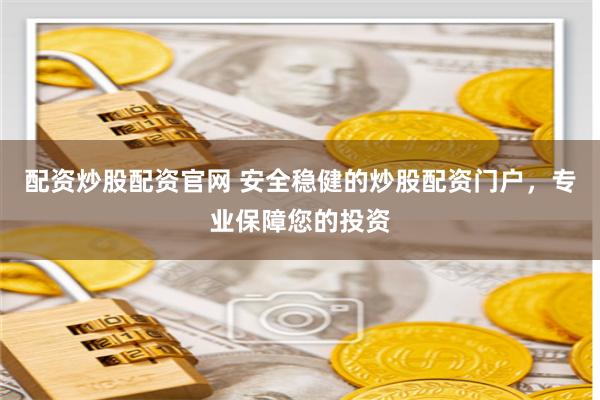 配资炒股配资官网 安全稳健的炒股配资门户，专业保障您的投资
