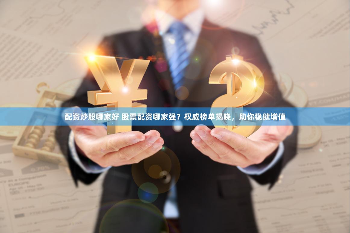 配资炒股哪家好 股票配资哪家强？权威榜单揭晓，助你稳健增值