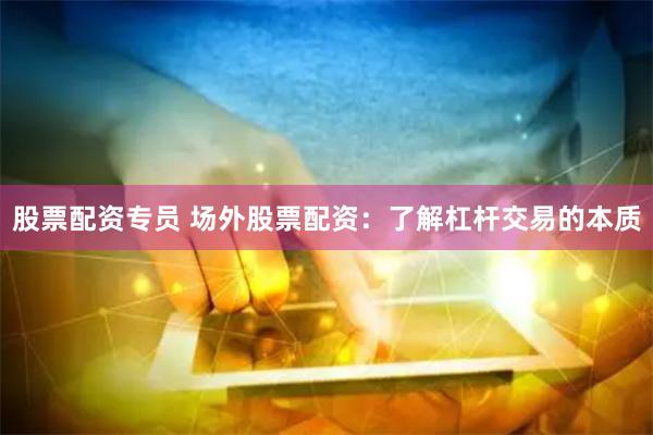 股票配资专员 场外股票配资：了解杠杆交易的本质