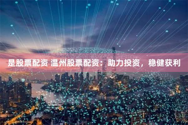 是股票配资 温州股票配资：助力投资，稳健获利