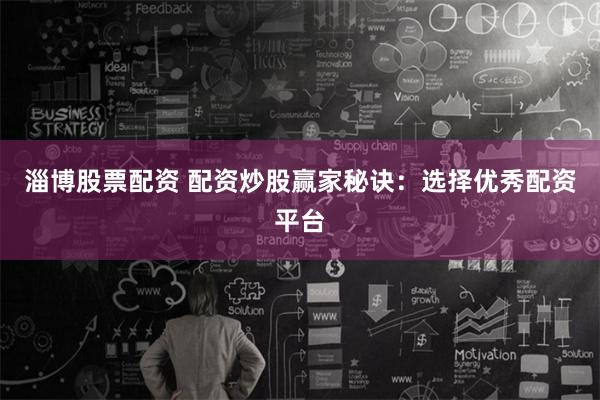 淄博股票配资 配资炒股赢家秘诀：选择优秀配资平台