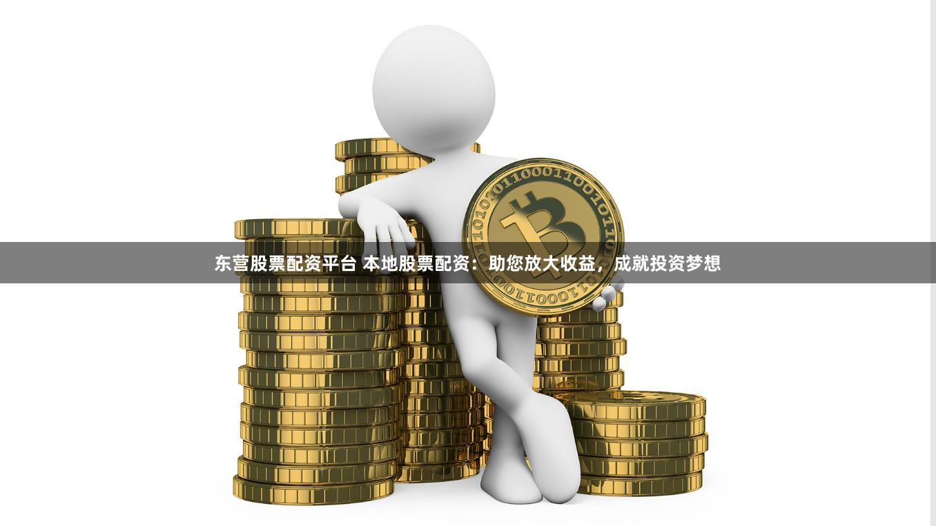 东营股票配资平台 本地股票配资:助您放大收益,成就投资梦想