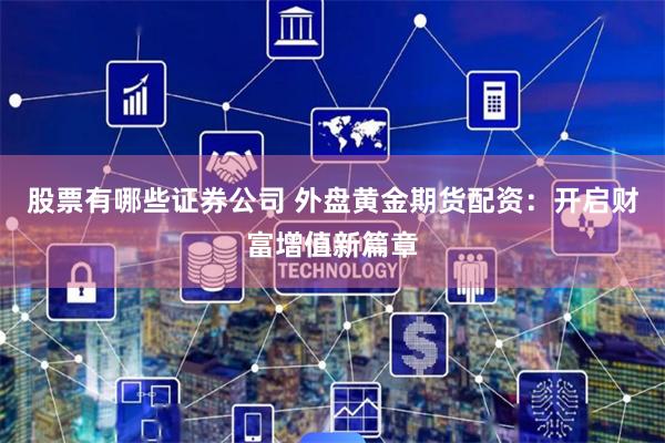 股票有哪些证券公司 外盘黄金期货配资：开启财富增值新篇章