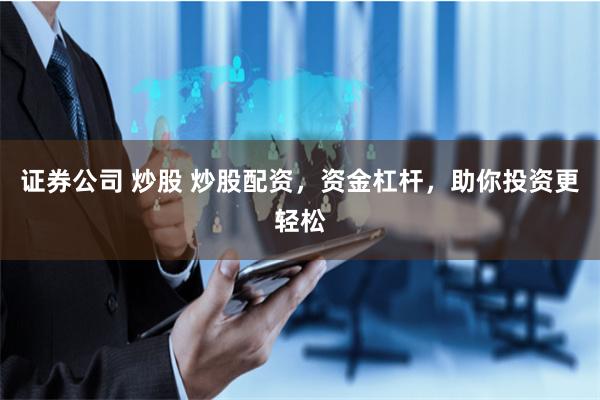 证券公司 炒股 炒股配资，资金杠杆，助你投资更轻松